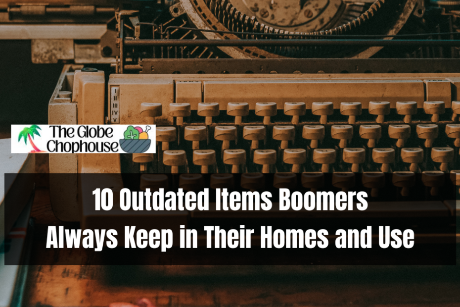 10 Outdated Items Boomers Always Keep in Their Homes and Use