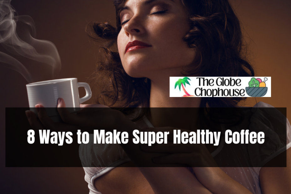 8 Ways to Make Super Healthy Coffee