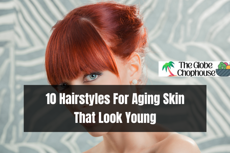 10 Hairstyles For Aging Skin That Look Young