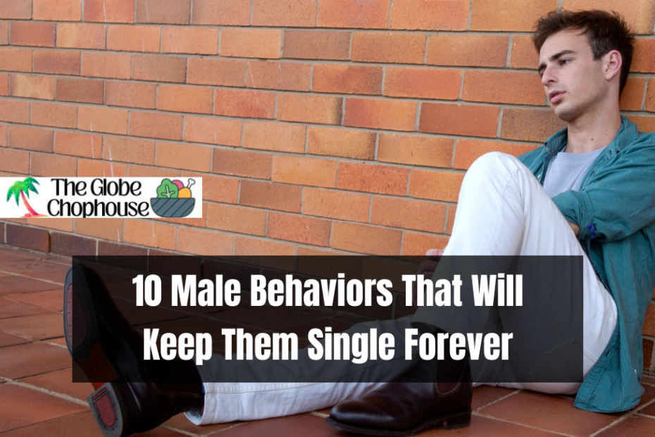 10 Male Behaviors That Will Keep Them Single Forever