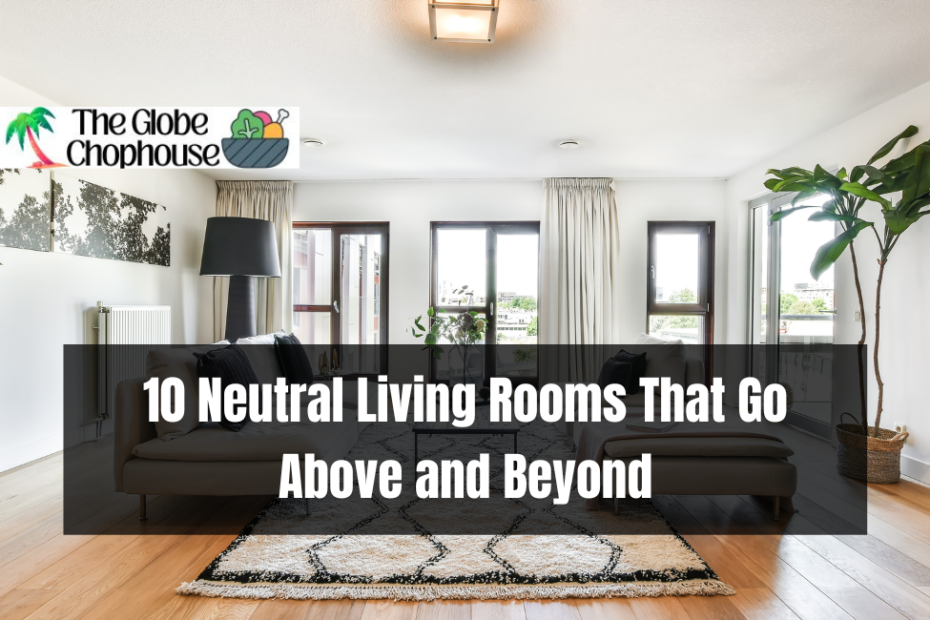 10 Neutral Living Rooms That Go Above and Beyond