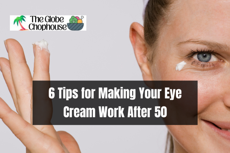 6 Tips for Making Your Eye Cream Work After 50