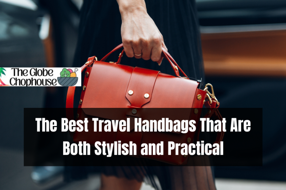 The Best Travel Handbags That Are Both Stylish and Practical