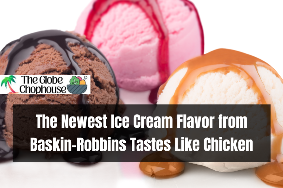 The Newest Ice Cream Flavor from Baskin-Robbins Tastes Like Chicken