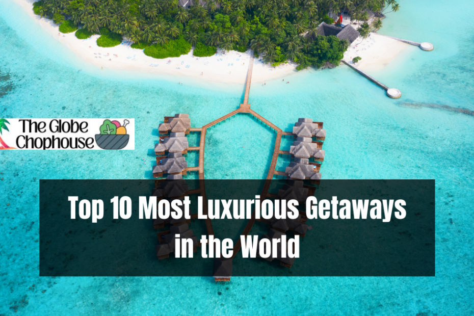 Top 10 Most Luxurious Getaways in the World